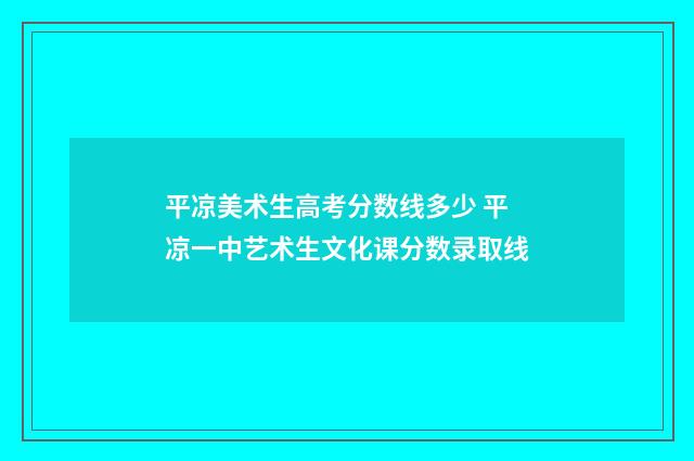 平凉美术生高考分数线多少 平凉一中艺术生文化课分数录取线