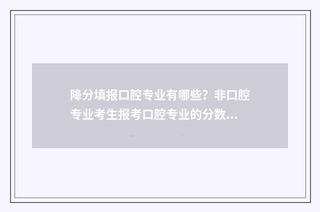 降分填报口腔专业有哪些？非口腔专业考生报考口腔专业的分数要求 分数低的口腔医学专业学校有哪些