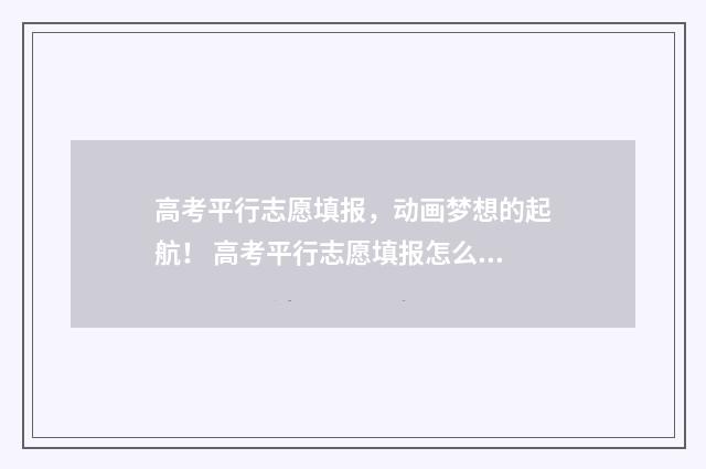 高考平行志愿填报，动画梦想的起航！ 高考平行志愿填报怎么填报的