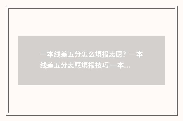 一本线差五分怎么填报志愿？一本线差五分志愿填报技巧 一本差五分可以报什么学校专业