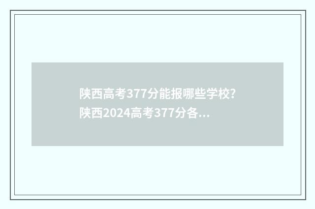 陕西高考377分能报哪些学校？陕西2024高考377分各高校投档线 陕西省高考370分能报考什么大学