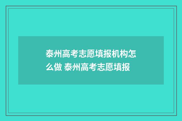 泰州高考志愿填报机构怎么做 泰州高考志愿填报