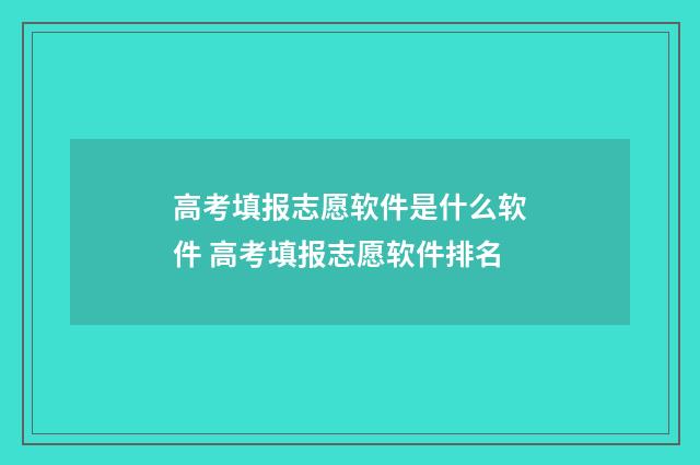 高考填报志愿软件是什么软件 高考填报志愿软件排名