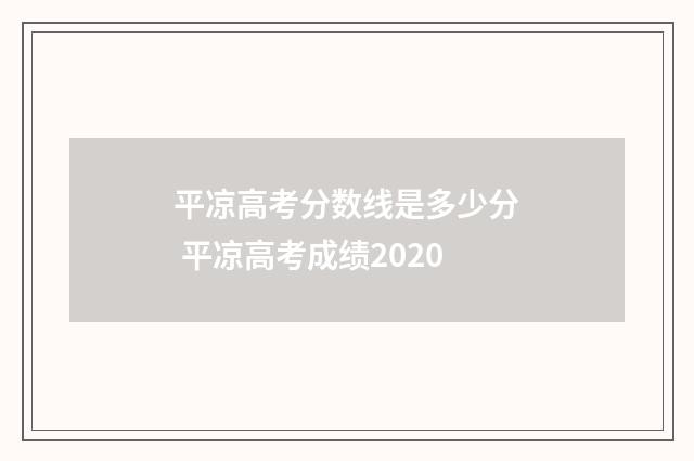 平凉高考分数线是多少分 平凉高考成绩2020