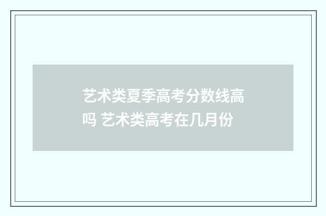 艺术类夏季高考分数线高吗 艺术类高考在几月份