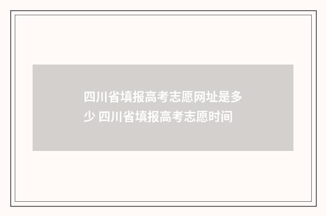 四川省填报高考志愿网址是多少 四川省填报高考志愿时间