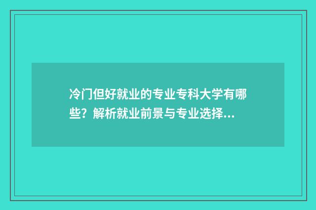 冷门但好就业的专业专科大学有哪些？解析就业前景与专业选择 冷门但好就业的大学专业