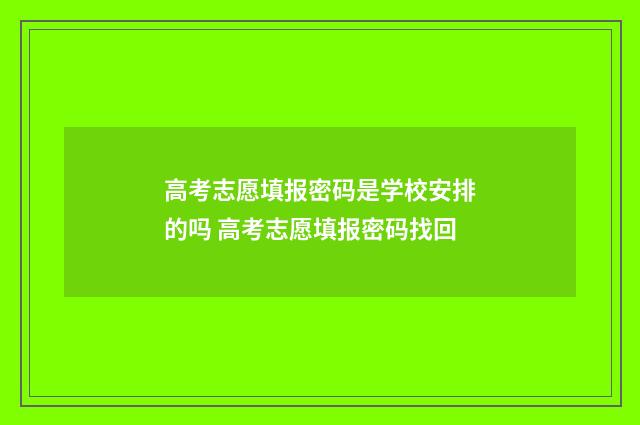 高考志愿填报密码是学校安排的吗 高考志愿填报密码找回