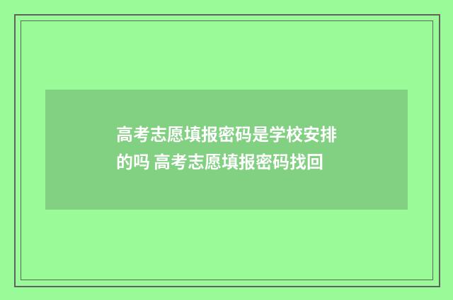 高考志愿填报密码是学校安排的吗 高考志愿填报密码找回