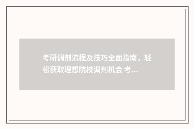 考研调剂流程及技巧全面指南，轻松获取理想院校调剂机会 考研调剂流程及时间安排