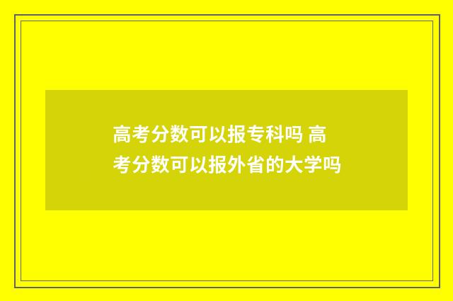 高考分数可以报专科吗 高考分数可以报外省的大学吗