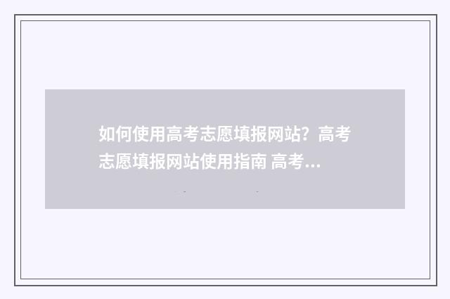 如何使用高考志愿填报网站？高考志愿填报网站使用指南 高考志填报软件