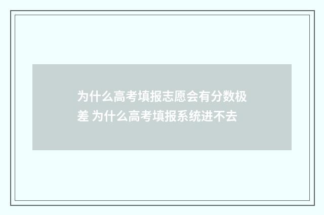 为什么高考填报志愿会有分数极差 为什么高考填报系统进不去