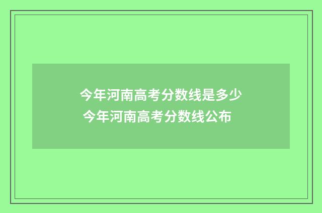 今年河南高考分数线是多少 今年河南高考分数线公布