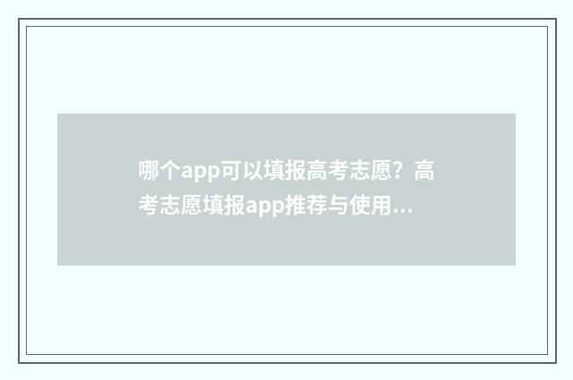 哪个app可以填报高考志愿？高考志愿填报app推荐与使用指南 哪个app可以填报疫情信息