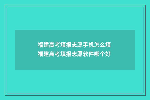 福建高考填报志愿手机怎么填 福建高考填报志愿软件哪个好