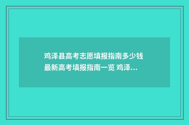 鸡泽县高考志愿填报指南多少钱 最新高考填报指南一览 鸡泽县高中