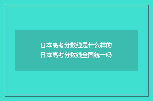 日本高考分数线是什么样的 日本高考分数线全国统一吗