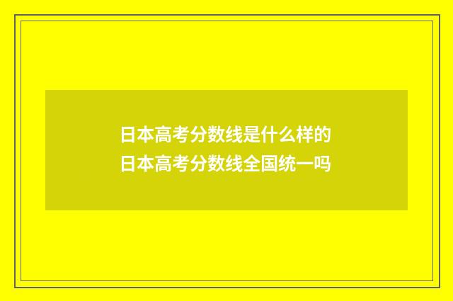 日本高考分数线是什么样的 日本高考分数线全国统一吗