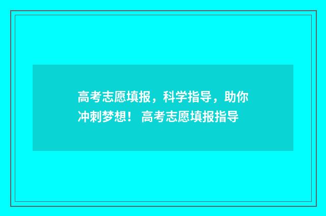 高考志愿填报，科学指导，助你冲刺梦想！ 高考志愿填报指导