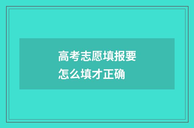 高考志愿填报要怎么填才正确