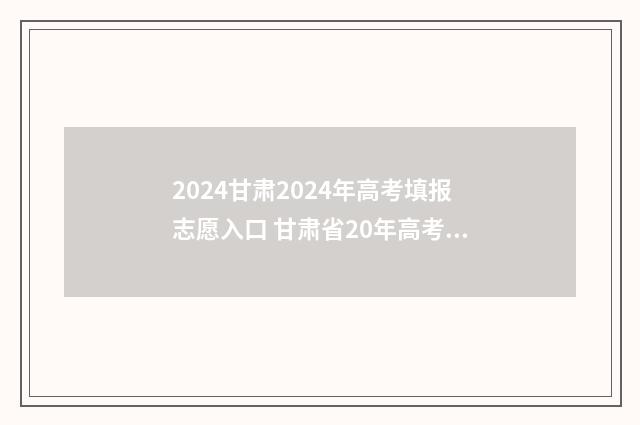 2024甘肃2024年高考填报志愿入口 甘肃省20年高考成绩公布时间