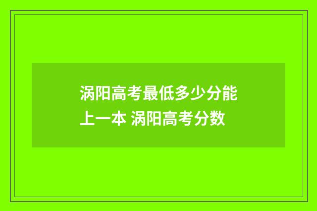 涡阳高考最低多少分能上一本 涡阳高考分数