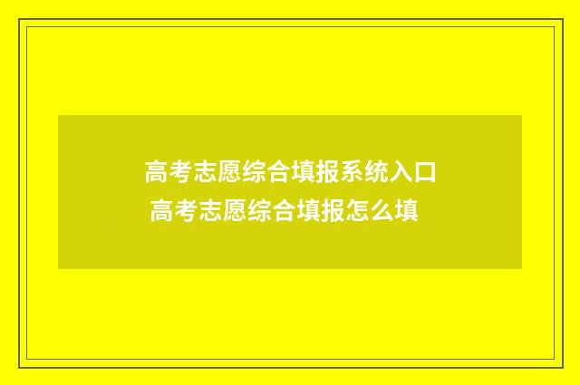 高考志愿综合填报系统入口 高考志愿综合填报怎么填