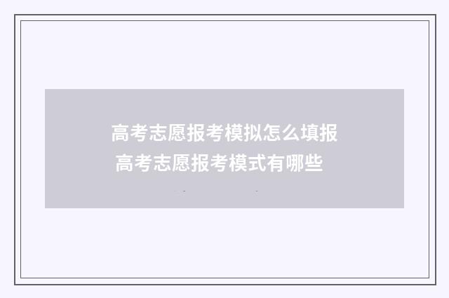 高考志愿报考模拟怎么填报 高考志愿报考模式有哪些