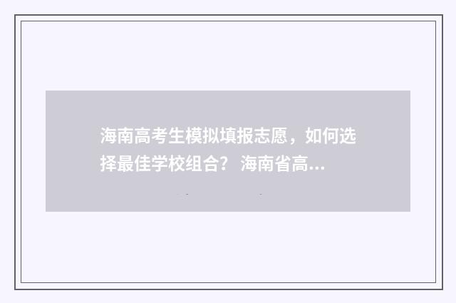 海南高考生模拟填报志愿，如何选择最佳学校组合？ 海南省高考模拟