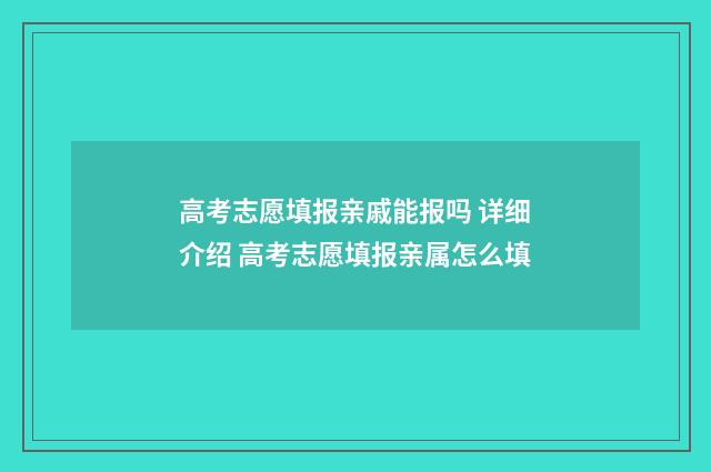 高考志愿填报亲戚能报吗 详细介绍 高考志愿填报亲属怎么填