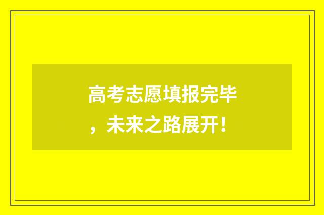高考志愿填报完毕，未来之路展开！