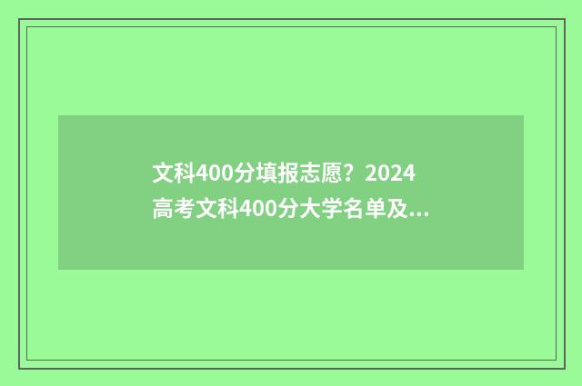 文科400分填报志愿？2024高考文科400分大学名单及专业推荐 文科400分高吗?