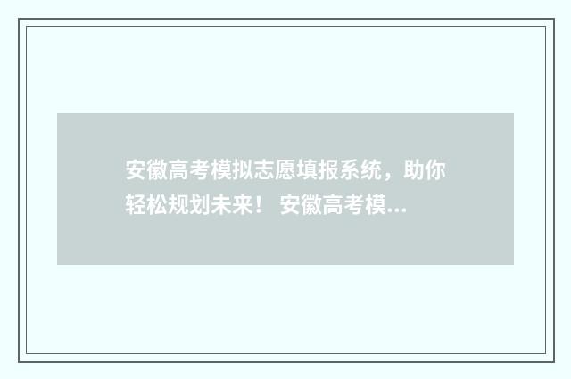 安徽高考模拟志愿填报系统，助你轻松规划未来！ 安徽高考模拟志愿填报网站入口