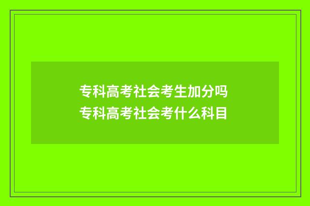 专科高考社会考生加分吗 专科高考社会考什么科目