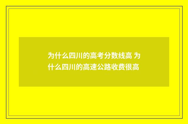 为什么四川的高考分数线高 为什么四川的高速公路收费很高
