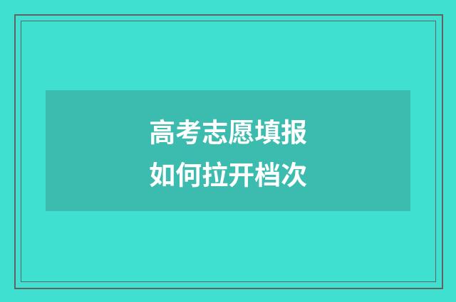 高考志愿填报如何拉开档次