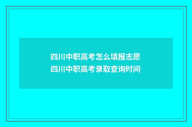 四川中职高考怎么填报志愿 四川中职高考录取查询时间