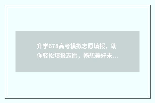 升学678高考模拟志愿填报，助你轻松填报志愿，畅想美好未来 升学模拟大考卷是什么卷子