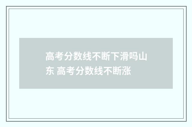 高考分数线不断下滑吗山东 高考分数线不断涨