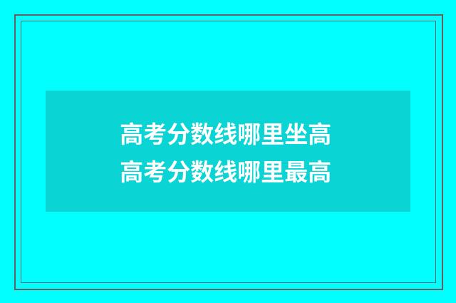 高考分数线哪里坐高 高考分数线哪里最高