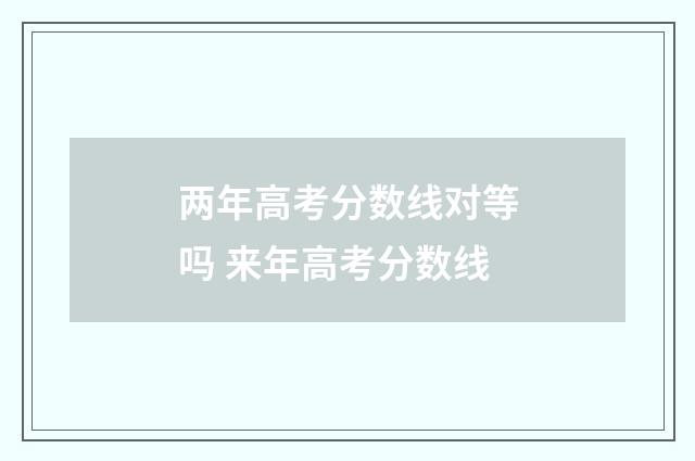 两年高考分数线对等吗 来年高考分数线