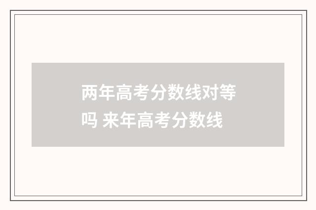 两年高考分数线对等吗 来年高考分数线