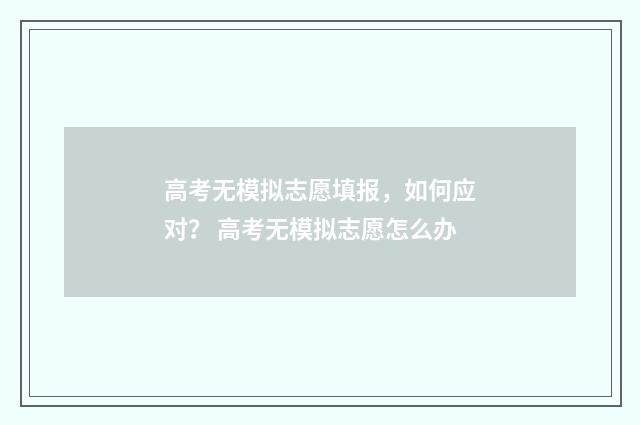 高考无模拟志愿填报，如何应对？ 高考无模拟志愿怎么办
