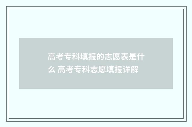 高考专科填报的志愿表是什么 高考专科志愿填报详解