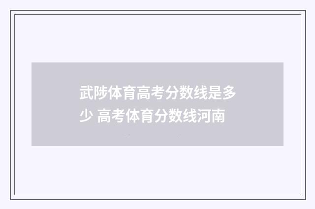 武陟体育高考分数线是多少 高考体育分数线河南