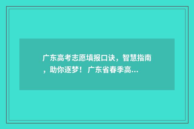 广东高考志愿填报口诀，智慧指南，助你逐梦！ 广东省春季高考志愿填报系统