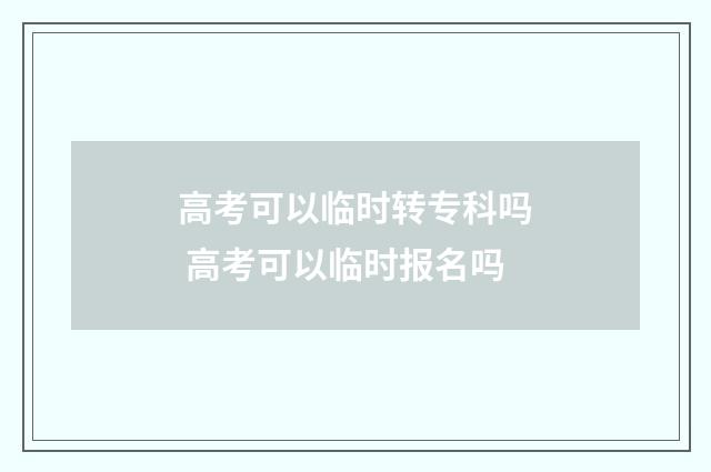 高考可以临时转专科吗 高考可以临时报名吗