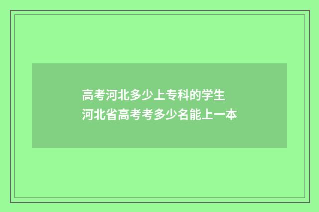 高考河北多少上专科的学生 河北省高考考多少名能上一本