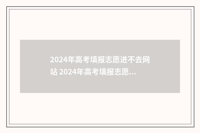 2024年高考填报志愿进不去网站 2024年高考填报志愿表